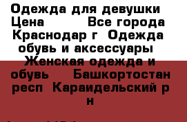 Одежда для девушки › Цена ­ 300 - Все города, Краснодар г. Одежда, обувь и аксессуары » Женская одежда и обувь   . Башкортостан респ.,Караидельский р-н